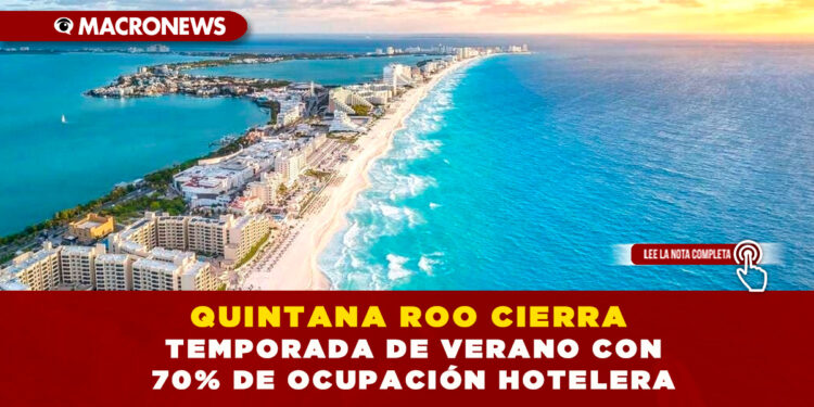 QUINTANA ROO CIERRA TEMPORADA DE VERANO CON 70% DE OCUPACIÓN HOTELERA
