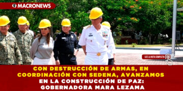 CON DESTRUCCIÓN DE ARMAS, EN COORDINACIÓN CON SEDENA, AVANZAMOS EN LA CONSTRUCCIÓN DE PAZ: GOBERNADORA MARA LEZAMA