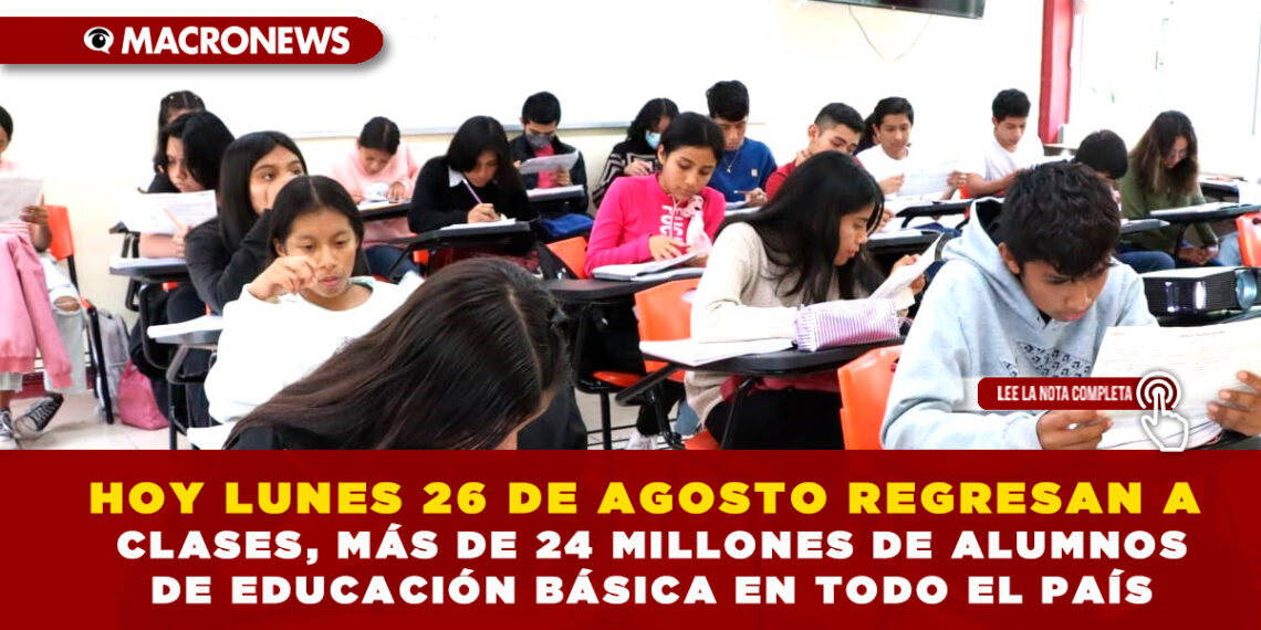 HOY LUNES 26 DE AGOSTO REGRESAN A CLASES, MÁS DE 24 MILLONES DE ALUMNOS DE EDUCACIÓN BÁSICA EN TODO EL PAÍS