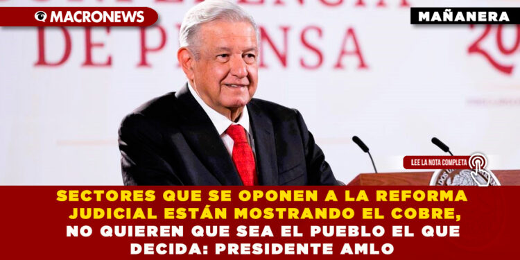 SECTORES QUE SE OPONEN A LA REFORMA JUDICIAL ESTÁN MOSTRANDO EL COBRE, NO QUIEREN QUE SEA EL PUEBLO EL QUE DECIDA: PRESIDENTE AMLO