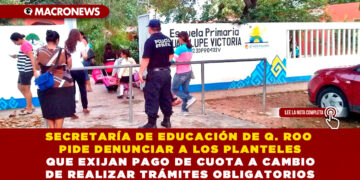 SECRETARÍA DE EDUCACIÓN DE Q. ROO PIDE DENUNCIAR A LOS PLANTELES QUE EXIJAN PAGO DE CUOTA A CAMBIO DE REALIZAR TRÁMITES OBLIGATORIOS
