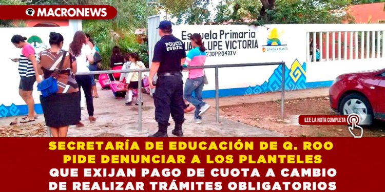 SECRETARÍA DE EDUCACIÓN DE Q. ROO PIDE DENUNCIAR A LOS PLANTELES QUE EXIJAN PAGO DE CUOTA A CAMBIO DE REALIZAR TRÁMITES OBLIGATORIOS