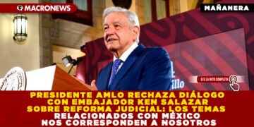 PRESIDENTE AMLO RECHAZA DIÁLOGO CON EMBAJADOR KEN SALAZAR SOBRE REFORMA JUDICIAL: LOS TEMAS RELACIONADOS CON MÉXICO NOS CORRESPONDEN A NOSOTROS