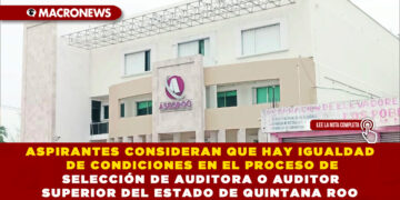 ASPIRANTES CONSIDERAN QUE HAY IGUALDAD DE CONDICIONES EN EL PROCESO DE SELECCIÓN DE AUDITORA O AUDITOR SUPERIOR DEL ESTADO DE QUINTANA ROO