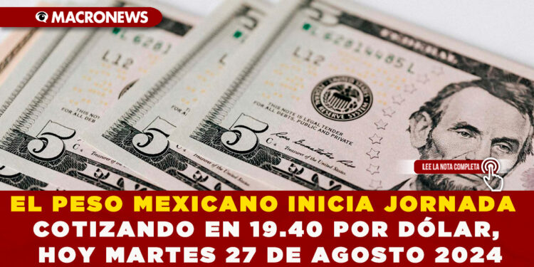 EL PESO MEXICANO INICIA JORNADA COTIZANDO EN 19.40 POR DÓLAR, HOY MARTES 27 DE AGOSTO 2024