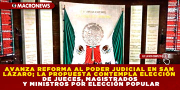 AVANZA REFORMA AL PODER JUDICIAL EN SAN LÁZARO; LA PROPUESTA CONTEMPLA ELECCIÓN DE JUECES, MAGISTRADOS Y MINISTROS POR ELECCIÓN POPULAR