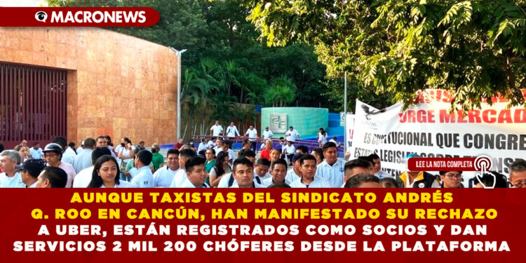 AUNQUE TAXISTAS DEL SINDICATO ANDRÉS Q. ROO EN CANCÚN, HAN MANIFESTADO SU RECHAZO A UBER, ESTÁN REGISTRADOS COMO SOCIOS Y DAN SERVICIOS 2 MIL 200 CHÓFERES DESDE LA PLATAFORMA