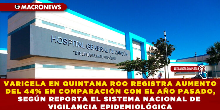 CASOS DE VARICELA EN QUINTANA ROO REGISTRA AUMENTO DEL 44% EN COMPARACIÓN CON EL AÑO PASADO, SEGÚN REPORTA EL SISTEMA NACIONAL DE VIGILANCIA EPIDEMIOLÓGICA