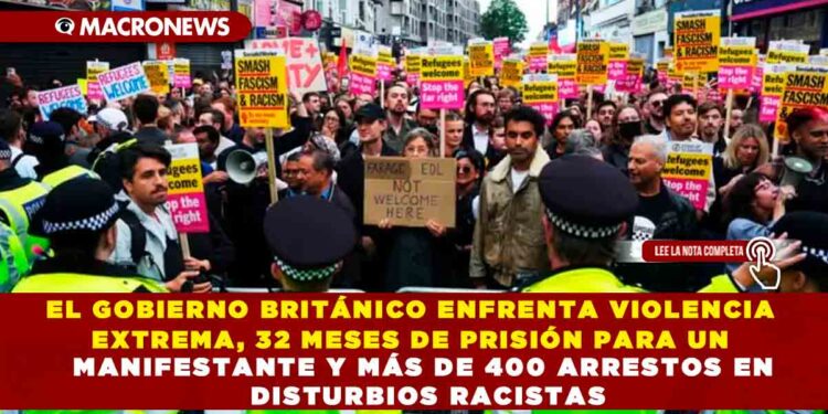 EL GOBIERNO BRITÁNICO ENFRENTA VIOLENCIA EXTREMA, 32 MESES DE PRISIÓN PARA UN MANIFESTANTE Y MÁS DE 400 ARRESTOS EN DISTURBIOS RACISTAS