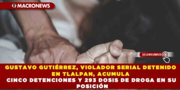 GUSTAVO GUTIÉRREZ, VIOLADOR SERIAL DETENIDO EN TLALPAN, ACUMULA CINCO DETENCIONES Y 293 DOSIS DE DROGA EN SU POSICIÓN