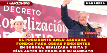 EL PRESIDENTE AMLO ASEGURA FONDOS PARA OBRAS PENDIENTES EN SONORA; REALIZARÁ VISITA 3 DÍAS ANTES DE CONCLUIR SU MANDATO
