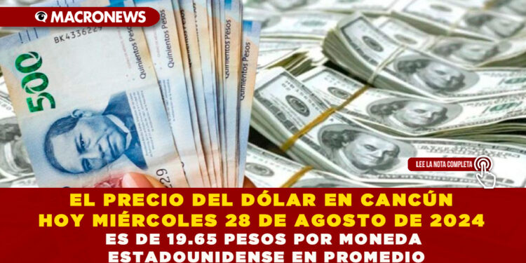 EL PRECIO DEL DÓLAR EN CANCÚN HOY MIÉRCOLES 28 DE AGOSTO DE 2024 ES DE 19.65 PESOS POR MONEDA ESTADOUNIDENSE EN PROMEDIO