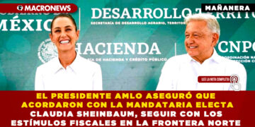 EL PRESIDENTE AMLO ASEGURÓ QUE ACORDARON CON LA MANDATARIA ELECTA CLAUDIA SHEINBAUM, SEGUIR CON LOS ESTÍMULOS FISCALES EN LA FRONTERA NORTE
