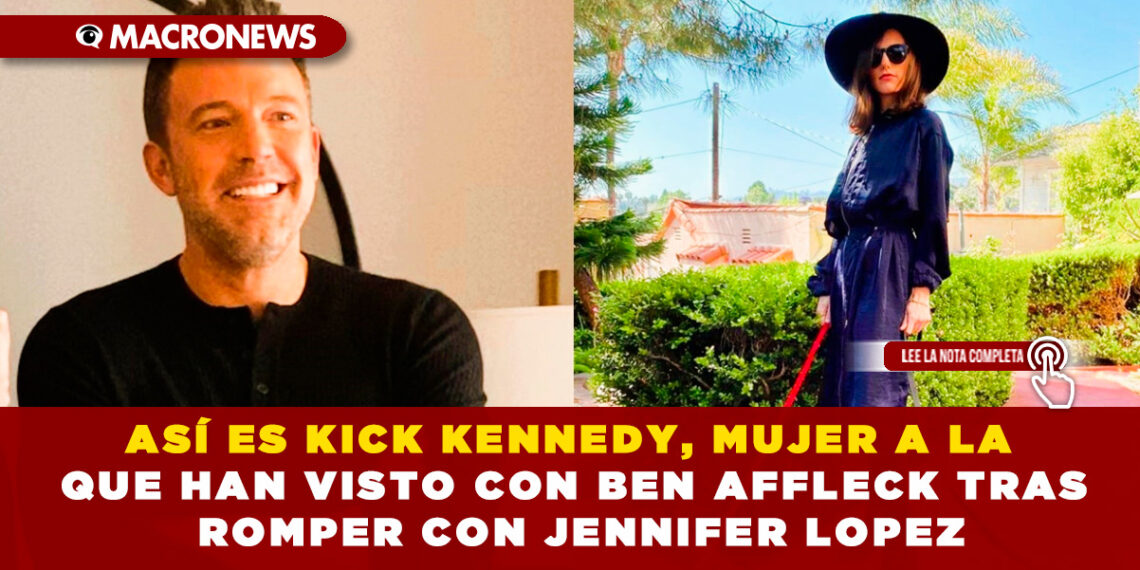 ASÍ ES KICK KENNEDY, MUJER A LA QUE HAN VISTO CON BEN AFFLECK TRAS ROMPER CON JENNIFER LOPEZ