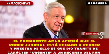 EL PRESIDENTE AMLO AFIRMÓ QUE EL PODER JUDICIAL ESTÁ ECHADO A PERDER Y MUESTRA DE ELLO ES QUE DIO TRÁMITE DE CARÁCTER «URGENTE» A UN RECURSO DEL PAN