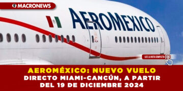 AEROMÉXICO: NUEVO VUELO DIRECTO MIAMI-CANCÚN, A PARTIR DEL 19 DE DICIEMBRE 2024
