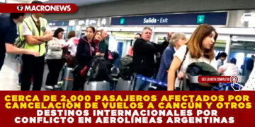 CERCA DE 2,000 PASAJEROS AFECTADOS POR CANCELACIÓN DE VUELOS A CANCÚN Y OTROS DESTINOS INTERNACIONALES POR CONFLICTO EN AEROLÍNEAS ARGENTINAS