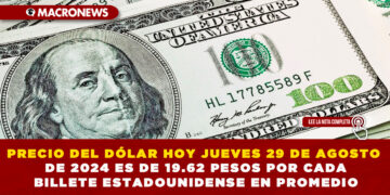 PRECIO DEL DÓLAR HOY JUEVES 29 DE AGOSTO DE 2024 ES DE 19.62 PESOS POR CADA BILLETE ESTADOUNIDENSE EN PROMEDIO