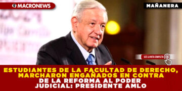 ESTUDIANTES DE LA FACULTAD DE DERECHO, MARCHARON ENGAÑADOS EN CONTRA DE LA REFORMA AL PODER JUDICIAL: PRESIDENTE AMLO