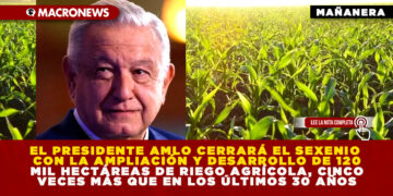 EL PRESIDENTE AMLO CERRARÁ EL SEXENIO CON LA AMPLIACIÓN Y DESARROLLO DE 120 MIL HECTÁREAS DE RIEGO AGRÍCOLA, CINCO VECES MÁS QUE EN LOS ÚLTIMOS 30 AÑOS