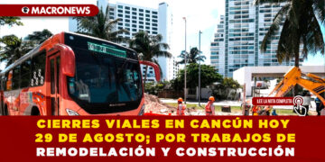 CIERRES VIALES EN CANCÚN HOY 29 DE AGOSTO; POR TRABAJOS DE REMODELACIÓN Y CONSTRUCCIÓN