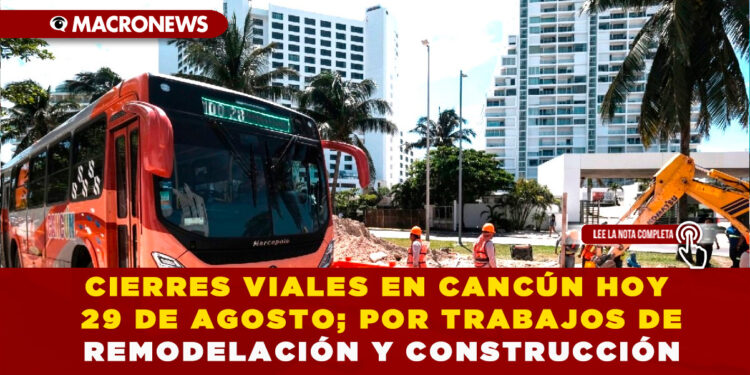 CIERRES VIALES EN CANCÚN HOY 29 DE AGOSTO; POR TRABAJOS DE REMODELACIÓN Y CONSTRUCCIÓN