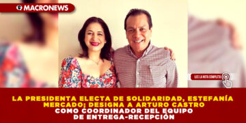 LA PRESIDENTA ELECTA DE SOLIDARIDAD, ESTEFANÍA MERCADO; DESIGNA A ARTURO CASTRO COMO COORDINADOR DEL EQUIPO DE ENTREGA-RECEPCIÓN