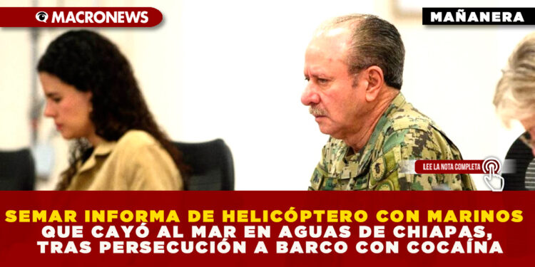 SEMAR INFORMA DE HELICÓPTERO CON MARINOS QUE CAYÓ AL MAR EN AGUAS DE CHIAPAS, TRAS PERSECUCIÓN A BARCO CON COCAÍNA
