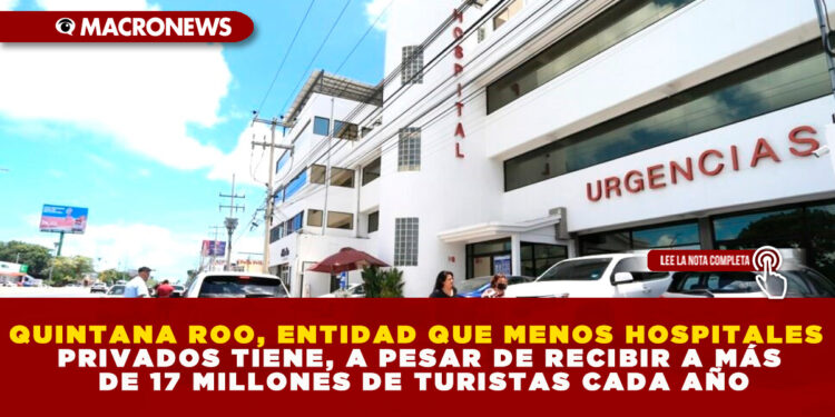 QUINTANA ROO, ENTIDAD QUE MENOS HOSPITALES PRIVADOS TIENE, A PESAR DE RECIBIR A MÁS DE 17 MILLONES DE TURISTAS CADA AÑO