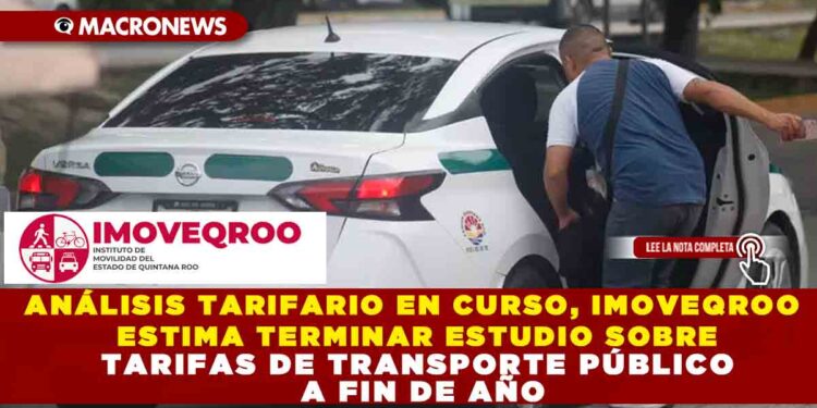 ANÁLISIS TARIFARIO EN CURSO, IMOVEQROO ESTIMA TERMINAR ESTUDIO SOBRE TARIFAS DE TRANSPORTE PÚBLICO A FIN DE AÑO