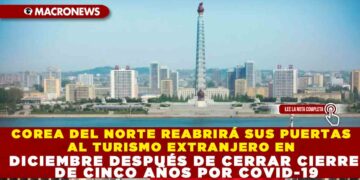 COREA DEL NORTE REABRIRÁ SUS PUERTAS AL TURISMO EXTRANJERO EN DICIEMBRE DESPUÉS DE CERRAR CIERRE DE CINCO AÑOS POR COVID-19