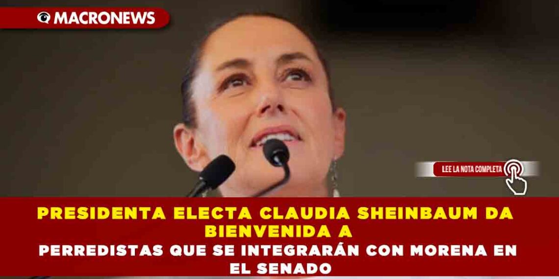 PRESIDENTA ELECTA CLAUDIA SHEINBAUM DA BIENVENIDA A PERREDISTAS QUE SE INTEGRARÁN CON MORENA EN EL SENADO