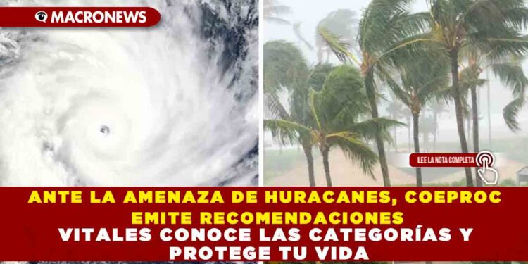 ANTE LA AMENAZA DE HURACANES, COEPROC EMITE RECOMENDACIONES VITALES CONOCE LAS CATEGORÍAS Y PROTEGE TU VIDA