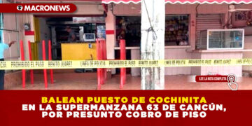 BALEAN PUESTO DE COCHINITA EN LA SUPERMANZANA 63 DE CANCÚN, POR PRESUNTO COBRO DE PISO