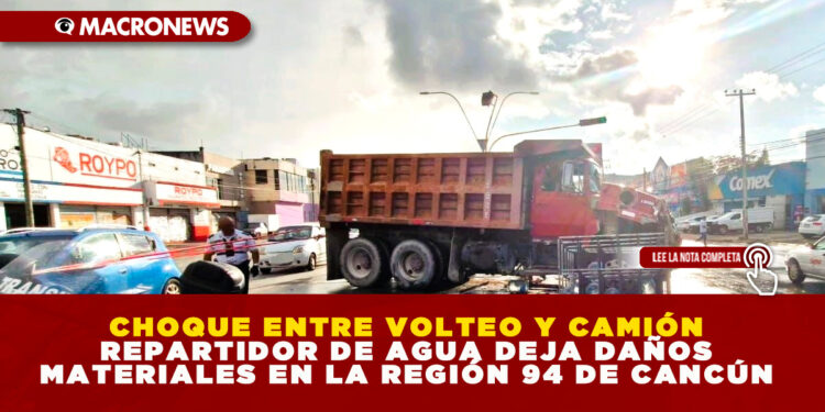 CHOQUE ENTRE VOLTEO Y CAMIÓN REPARTIDOR DE AGUA DEJA DAÑOS MATERIALES EN LA REGIÓN 94 DE CANCÚN