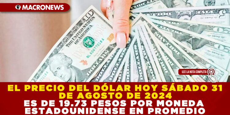 EL PRECIO DEL DÓLAR HOY SÁBADO 31 DE AGOSTO DE 2024 ES DE 19.73 PESOS POR MONEDA ESTADOUNIDENSE EN PROMEDIO