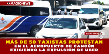 MÁS DE 50 TAXISTAS PROTESTAN EN EL AEROPUERTO DE CANCÚN EXIGIENDO LA EXPULSIÓN DE UBER
