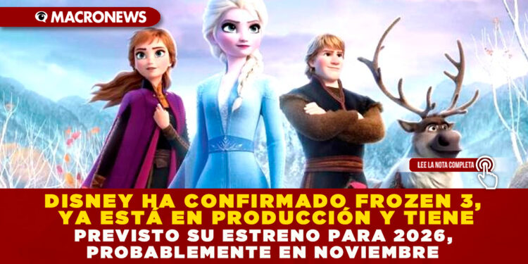 DISNEY HA CONFIRMADO FROZEN 3, YA ESTÁ EN PRODUCCIÓN Y TIENE PREVISTO SU ESTRENO PARA 2026, PROBABLEMENTE EN NOVIEMBRE
