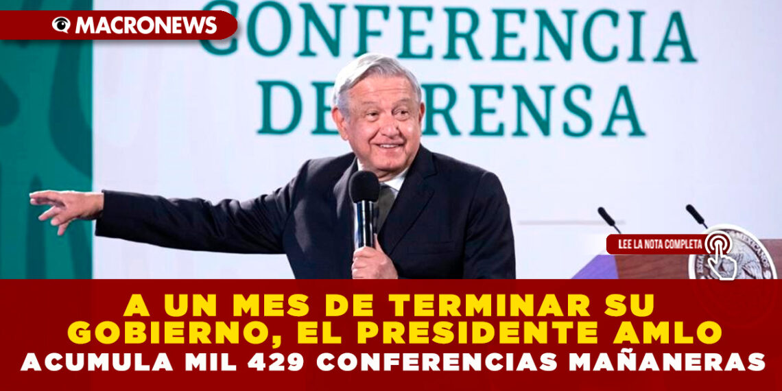 A UN MES DE TERMINAR SU GOBIERNO, EL PRESIDENTE AMLO ACUMULA MIL 429 CONFERENCIAS MAÑANERAS