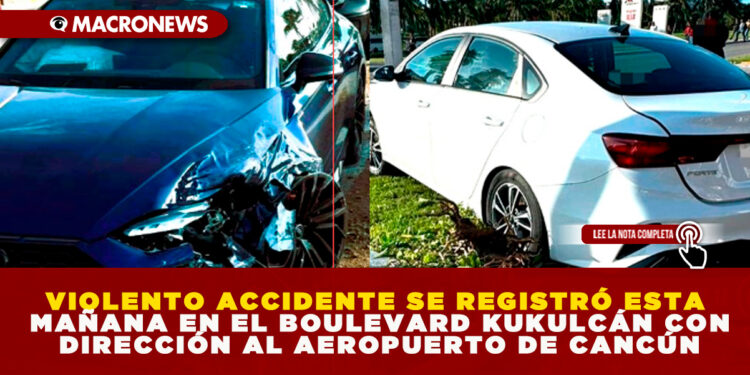 VIOLENTO ACCIDENTE SE REGISTRÓ ESTA MAÑANA EN EL BOULEVARD KUKULCÁN CON DIRECCIÓN AL AEROPUERTO DE CANCÚN