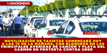 MOVILIZACIÓN DE TAXISTAS COMENZARÁ HOY A LAS 10 DE LA MAÑANA, CON BLOQUEOS EN LAS PRINCIPALES AVENIDAS DE CANCÚN Y PLAYA DEL CARMEN EN PROTESTA CONTRA UBER