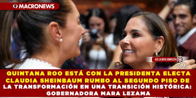 QUINTANA ROO ESTÁ CON LA PRESIDENTA ELECTA CLAUDIA SHEINBAUM RUMBO AL SEGUNDO PISO DE LA TRANSFORMACIÓN EN UNA TRANSICIÓN HISTÓRICA: GOBERNADORA MARA LEZAMA