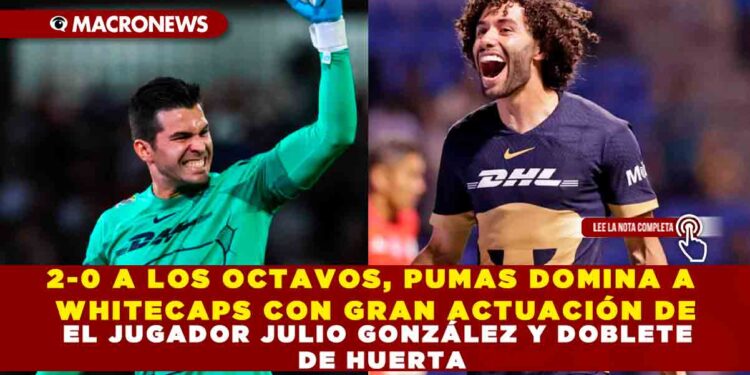 2-0 A LOS OCTAVOS, PUMAS DOMINA A WHITECAPS CON GRAN ACTUACIÓN DE EL JUGADOR JULIO GONZÁLEZ Y DOBLETE DE HUERTA