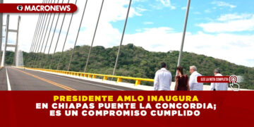 PRESIDENTE AMLO INAUGURA EN CHIAPAS PUENTE LA CONCORDIA; ES UN COMPROMISO CUMPLIDO