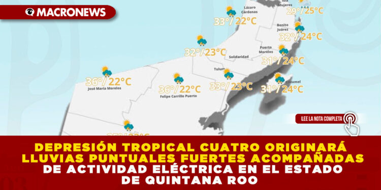DEPRESIÓN TROPICAL CUATRO ORIGINARÁ LLUVIAS PUNTUALES FUERTES ACOMPAÑADAS DE ACTIVIDAD ELÉCTRICA EN EL ESTADO DE QUINTANA ROO