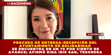 PROCESO DE ENTREGA-RECEPCIÓN DEL AYUNTAMIENTO DE SOLIDARIDAD SE ENCUENTRA EN UN 75 POR CIENTO DE AVANCE; AFIRMÓ KIRA IRIS SAN, TESORERA