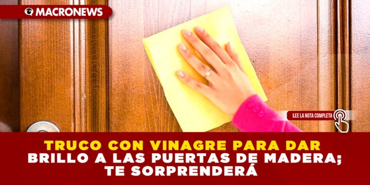 TRUCO CON VINAGRE PARA DAR BRILLO A LAS PUERTAS DE MADERA; TE SORPRENDERÁ
