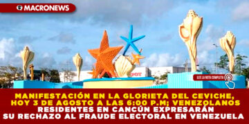 MANIFESTACIÓN EN LA GLORIETA DEL CEVICHE, HOY 3 DE AGOSTO A LAS 6:00 P.M; VENEZOLANOS RESIDENTES EN CANCÚN EXPRESARÁN SU RECHAZO AL FRAUDE ELECTORAL EN VENEZUELA