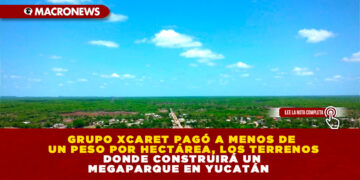 GRUPO XCARET PAGÓ A MENOS DE UN PESO POR HECTÁREA, LOS TERRENOS DONDE CONSTRUIRÁ UN MEGAPARQUE EN YUCATÁN