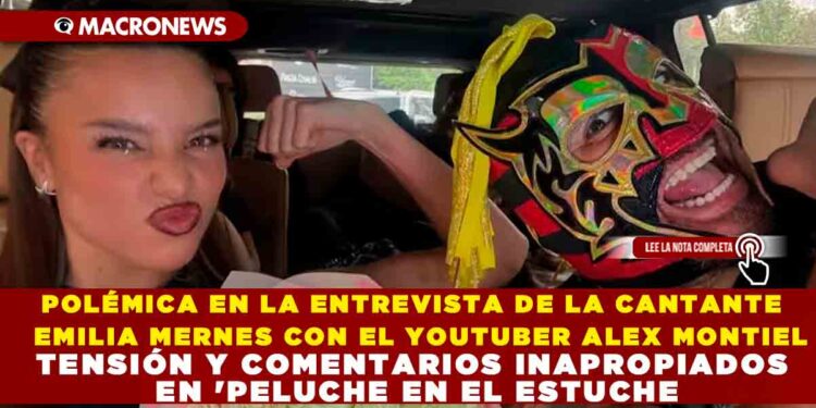 POLÉMICA EN LA ENTREVISTA DE LA CANTANTE EMILIA MERNES CON EL YOUTUBER ALEX MONTIEL TENSIÓN Y COMENTARIOS INAPROPIADOS EN ‘PELUCHE EN EL ESTUCHE’